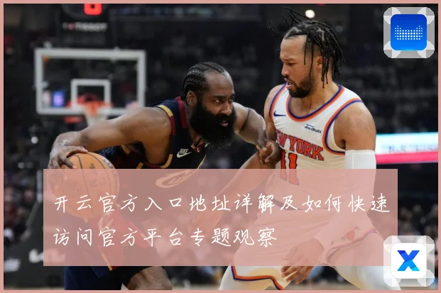 开云官方入口地址详解及如何快速访问官方平台专题观察