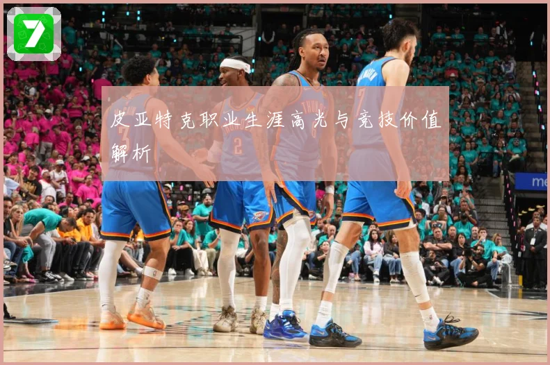 皮亚特克职业生涯高光与竞技价值解析
