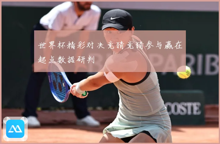 世界杯精彩对决竞猜竞猜参与赢在起点数据研判