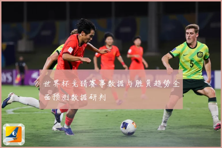 世界杯竞猜赛事数据与胜负趋势全面预测数据研判