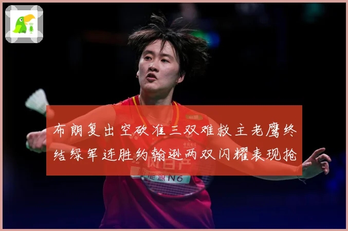 布朗复出空砍准三双难救主老鹰终结绿军连胜约翰逊两双闪耀表现抢赛场复盘