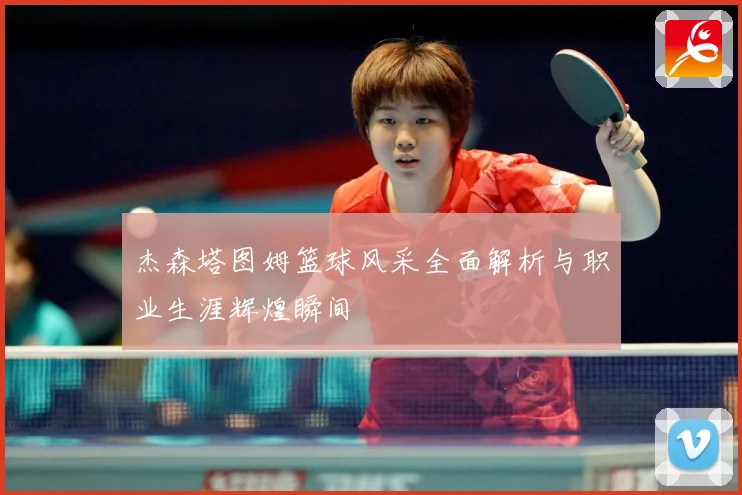 杰森塔图姆篮球风采全面解析与职业生涯辉煌瞬间
