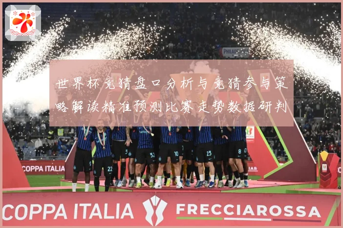 世界杯竞猜盘口分析与竞猜参与策略解读精准预测比赛走势数据研判