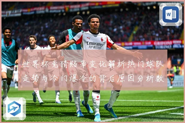 世界杯竞猜赔率变化解析热门球队走势与冷门爆冷的背后原因分析数据研判