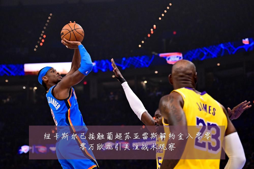 纽卡斯尔已接触葡超苏亚雷斯解约金八零零零万欧元引关注战术观察