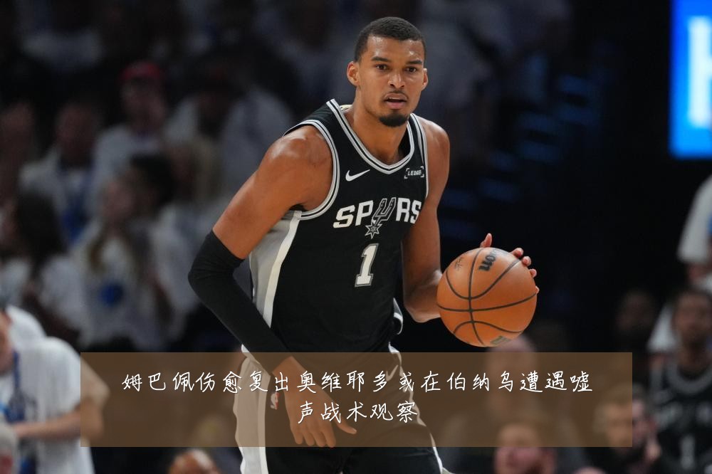 姆巴佩伤愈复出奥维耶多或在伯纳乌遭遇嘘声战术观察