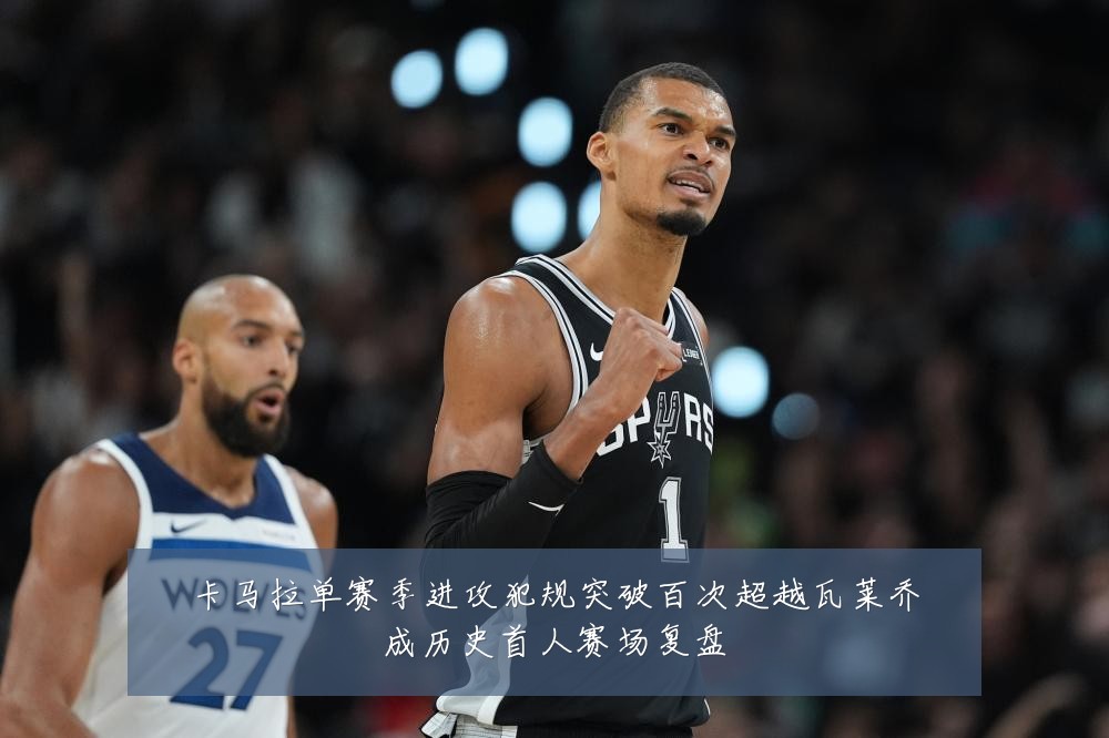 卡马拉单赛季进攻犯规突破百次超越瓦莱乔成历史首人赛场复盘