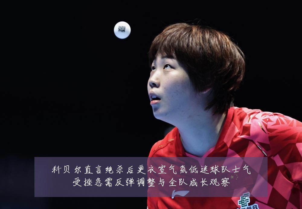科贝尔直言绝杀后更衣室气氛低迷球队士气受挫急需反弹调整与全队成长观察