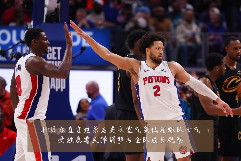 科贝尔直言绝杀后更衣室气氛低迷球队士气受挫急需反弹调整与全队成长观察