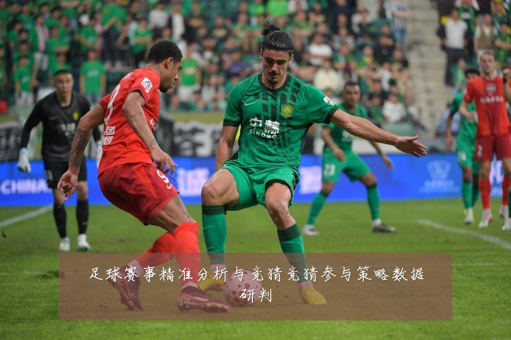 足球赛事精准分析与竞猜竞猜参与策略数据研判