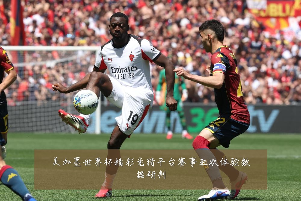 美加墨世界杯精彩竞猜平台赛事狂欢体验数据研判