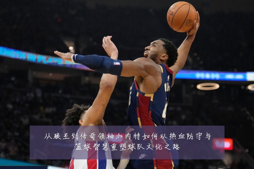 从狼王到传奇领袖加内特如何以热血防守与篮球智慧重塑球队文化之路